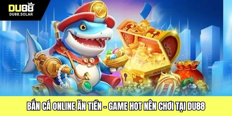 Bắn Cá Online Ăn Tiền