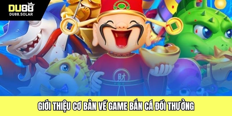 Giới thiệu cơ bản về game bắn cá đổi thưởng