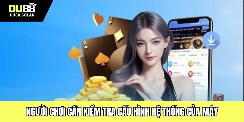 Người chơi cần kiểm tra cấu hình hệ thống của máy