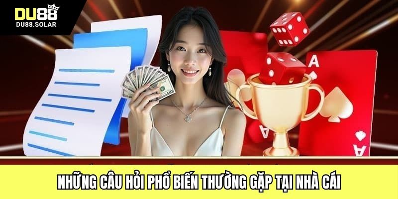 Những câu hỏi phổ biến thường gặp tại nhà cái