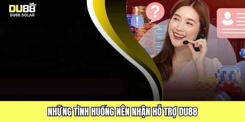 Những tình huống nên nhận hỗ trợ DU88