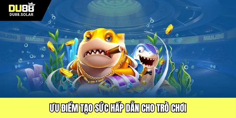 Ưu điểm tạo sức hấp dẫn cho trò chơi
